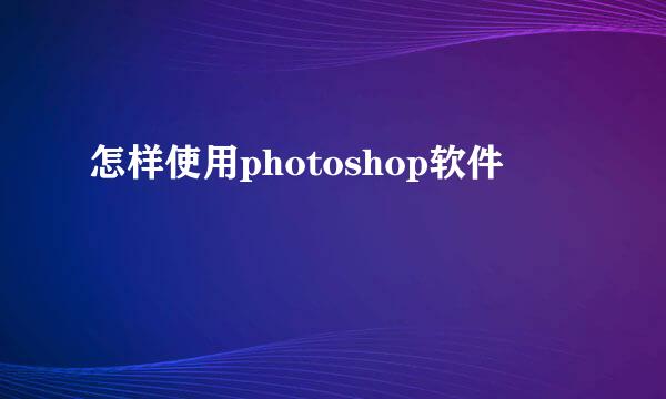 怎样使用photoshop软件
