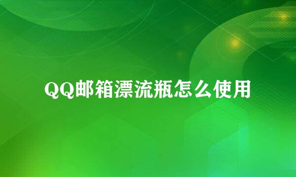 QQ邮箱漂流瓶怎么使用