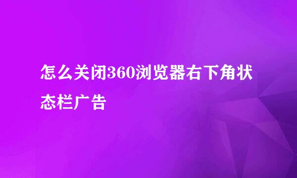 怎么关闭360浏览器右下角状态栏广告