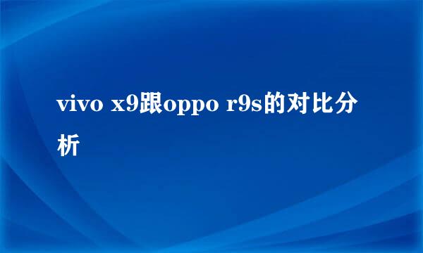 vivo x9跟oppo r9s的对比分析