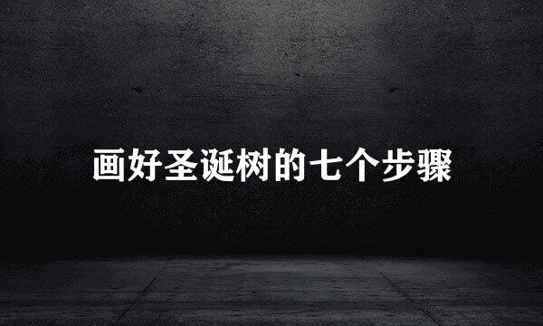 画好圣诞树的七个步骤