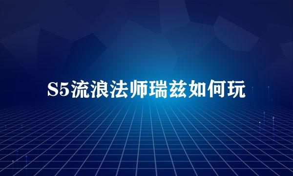 S5流浪法师瑞兹如何玩