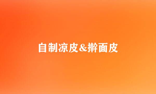 自制凉皮&擀面皮