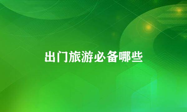 出门旅游必备哪些