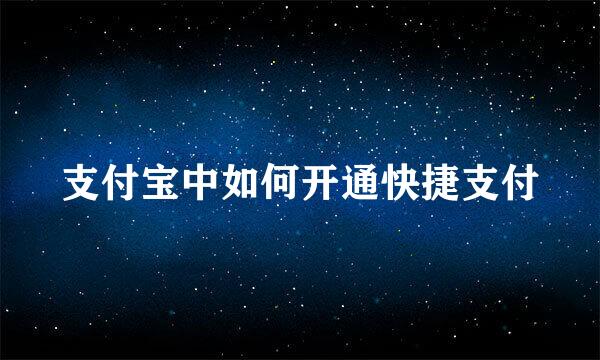 支付宝中如何开通快捷支付