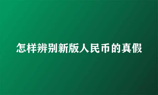 怎样辨别新版人民币的真假