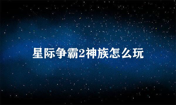 星际争霸2神族怎么玩
