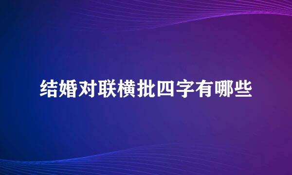 结婚对联横批四字有哪些