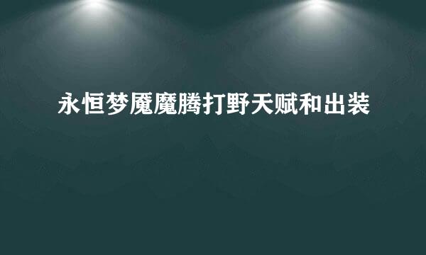 永恒梦魇魔腾打野天赋和出装