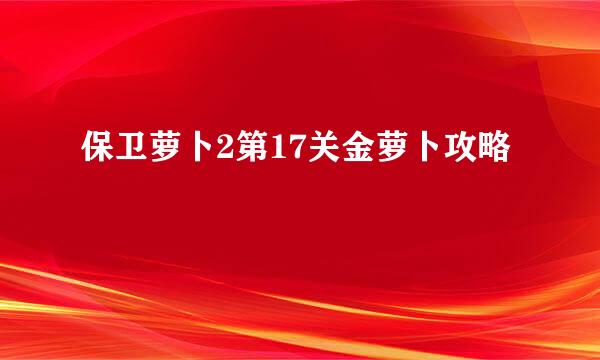 保卫萝卜2第17关金萝卜攻略