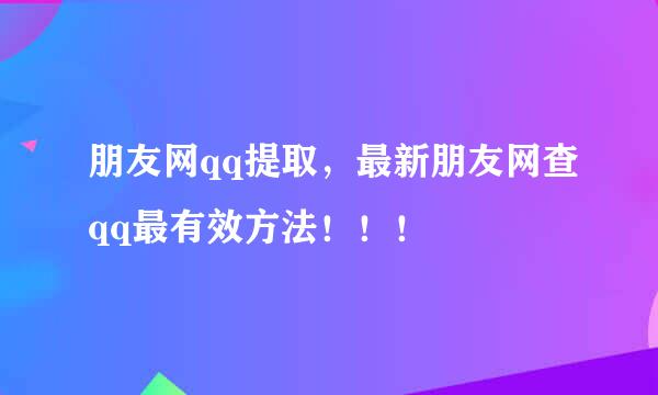 朋友网qq提取，最新朋友网查qq最有效方法！！！