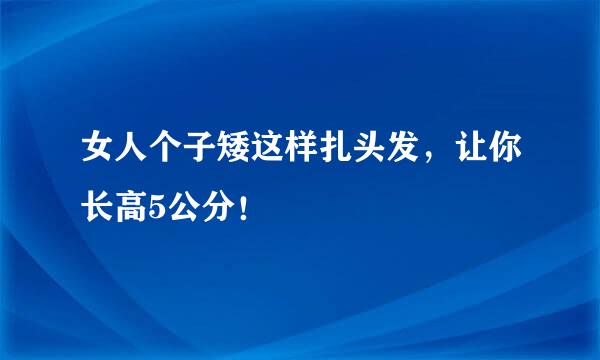 女人个子矮这样扎头发，让你长高5公分！