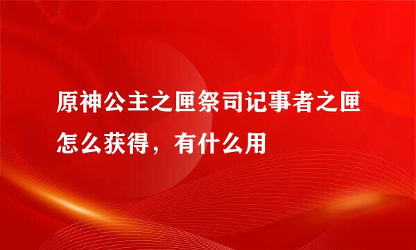 原神公主之匣祭司记事者之匣怎么获得，有什么用