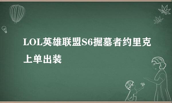 LOL英雄联盟S6掘墓者约里克上单出装