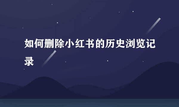 如何删除小红书的历史浏览记录