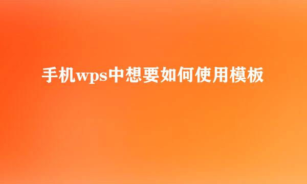 手机wps中想要如何使用模板