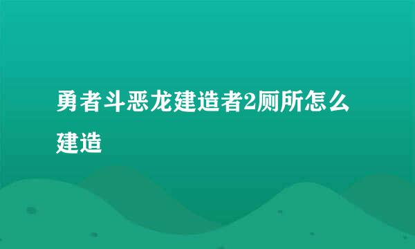 勇者斗恶龙建造者2厕所怎么建造