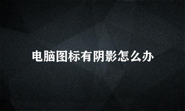 电脑图标有阴影怎么办