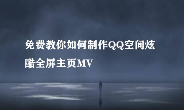 免费教你如何制作QQ空间炫酷全屏主页MV