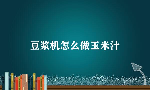 豆浆机怎么做玉米汁