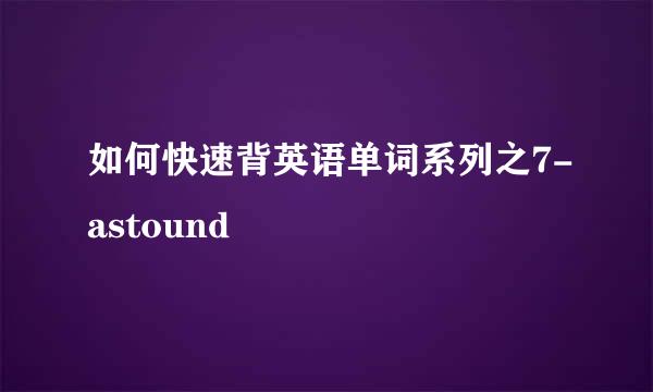 如何快速背英语单词系列之7-astound