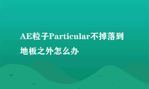 AE粒子Particular不掉落到地板之外怎么办