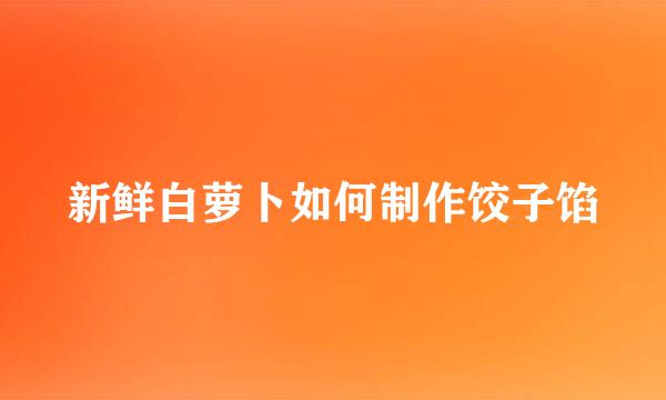 新鲜白萝卜如何制作饺子馅