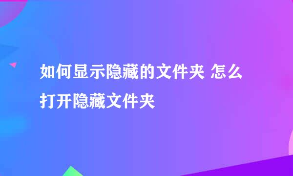 如何显示隐藏的文件夹 怎么打开隐藏文件夹