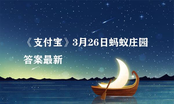 《支付宝》3月26日蚂蚁庄园答案最新