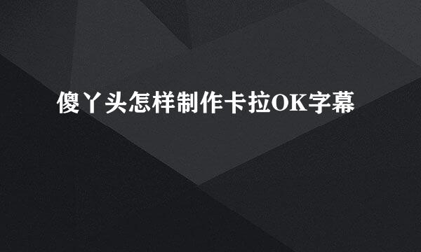 傻丫头怎样制作卡拉OK字幕