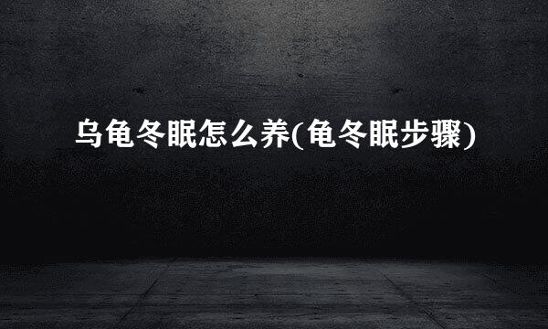 乌龟冬眠怎么养(龟冬眠步骤)