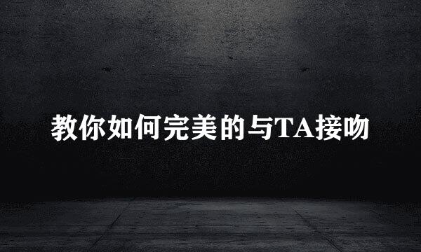 教你如何完美的与TA接吻