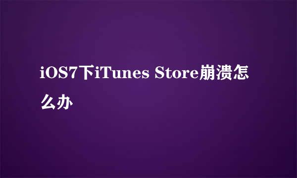 iOS7下iTunes Store崩溃怎么办