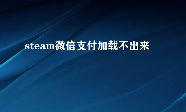 steam微信支付加载不出来