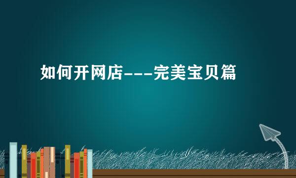 如何开网店---完美宝贝篇