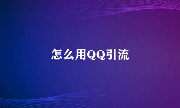 怎么用QQ引流