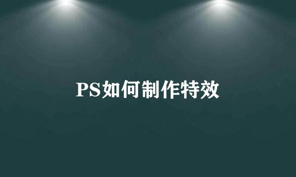 PS如何制作特效