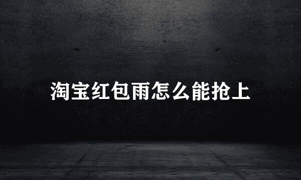 淘宝红包雨怎么能抢上