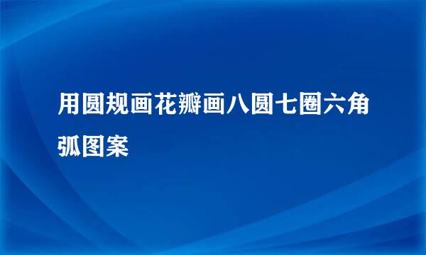 用圆规画花瓣画八圆七圈六角弧图案