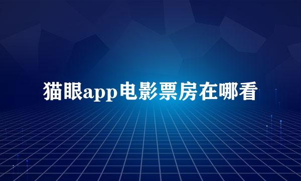 猫眼app电影票房在哪看