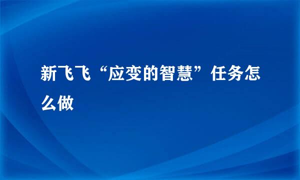 新飞飞“应变的智慧”任务怎么做