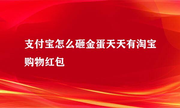 支付宝怎么砸金蛋天天有淘宝购物红包