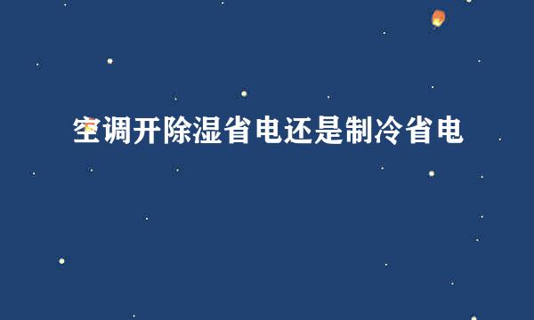 空调开除湿省电还是制冷省电