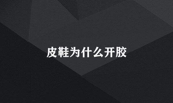 皮鞋为什么开胶