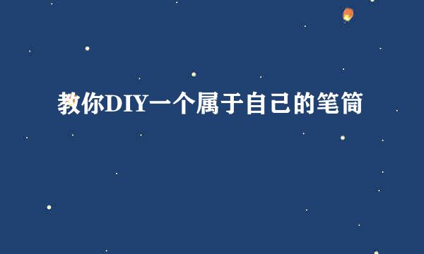 教你DIY一个属于自己的笔筒