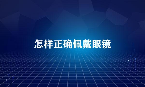 怎样正确佩戴眼镜