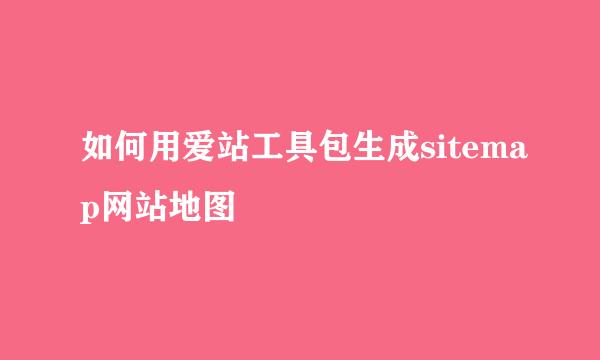 如何用爱站工具包生成sitemap网站地图