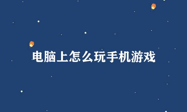 电脑上怎么玩手机游戏