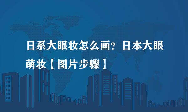 日系大眼妆怎么画？日本大眼萌妆【图片步骤】