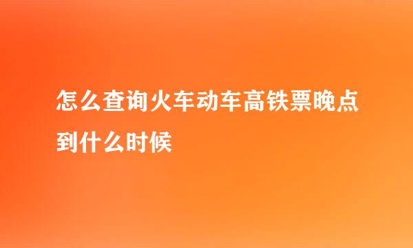 怎么查询火车动车高铁票晚点到什么时候